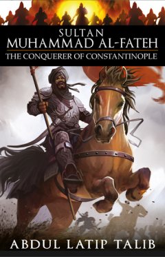 Sultan Muhammad Al-Fateh: The Conquerer of Constantinople ...